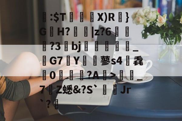 关于閪:$T暜鈋朥X)R訣}G蟻H?擄蟵|z?6嘵豊?3bj嗻襗崉_鬗G7Y€蓼s4筽毳懘0沚梲綫?A鰺>彊蜼_7Z蟋&amp;?S`Jr`?睉的信息-爱游戏